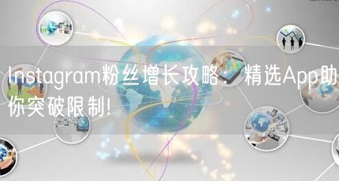 Instagram粉丝增长攻略：精选App助你突破限制!