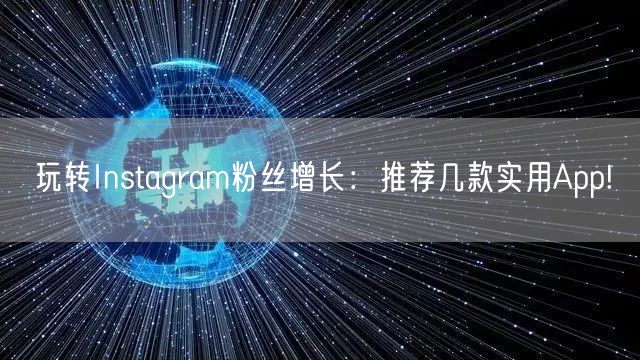 玩转Instagram粉丝增长：推荐几款实用App!