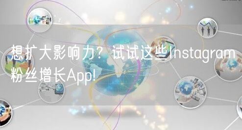 想扩大影响力？试试这些Instagram粉丝增长App!