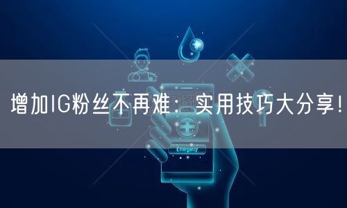 增加IG粉丝不再难:实用技巧大分享!