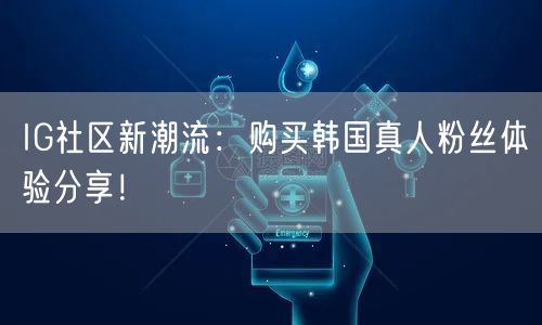 IG社区新潮流：购买韩国真人粉丝体验分享！