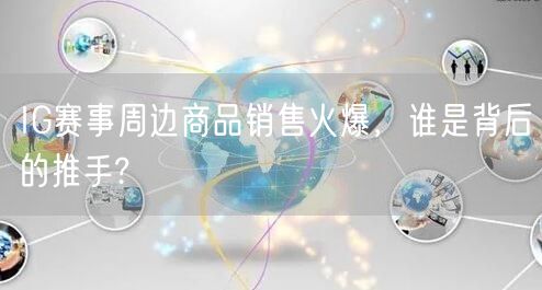 IG赛事周边商品销售火爆,谁是背后的推手?