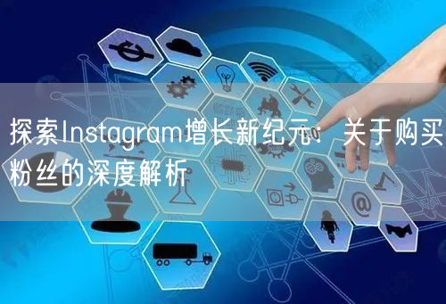 探索Instagram增长新纪元：关于购买粉丝的深度解析
