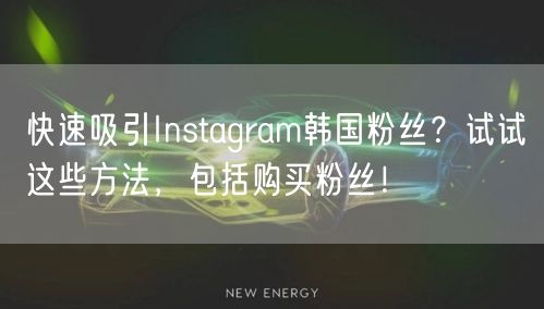 快速吸引Instagram韩国粉丝？试试这些方法，包括购买粉丝！