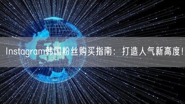 Instagram韩国粉丝购买指南：打造人气新高度！