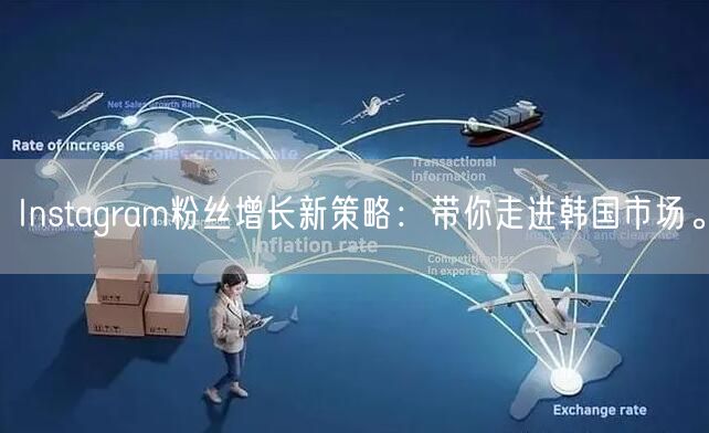 Instagram粉丝增长新策略：带你走进韩国市场。