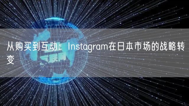从购买到互动：Instagram在日本市场的战略转变