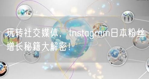 玩转社交媒体，Instagram日本粉丝增长秘籍大解密！