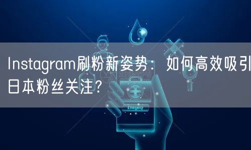 Instagram刷粉新姿势：如何高效吸引日本粉丝关注？