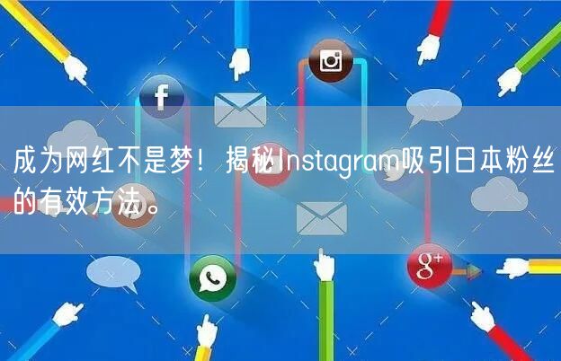 成为网红不是梦！揭秘Instagram吸引日本粉丝的有效方法。