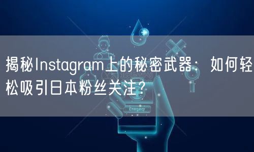 揭秘Instagram上的秘密武器：如何轻松吸引日本粉丝关注？
