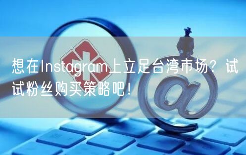 想在Instagram上立足台湾市场?试试粉丝购买策略吧!