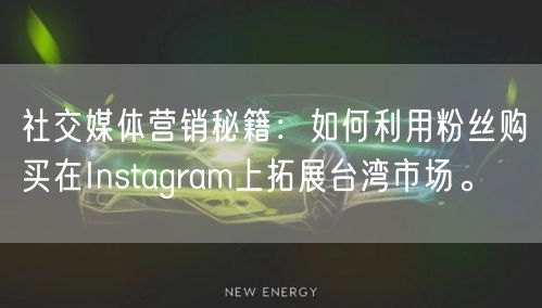 社交媒体营销秘籍:如何利用粉丝购买在Instagram上拓展台湾市场。