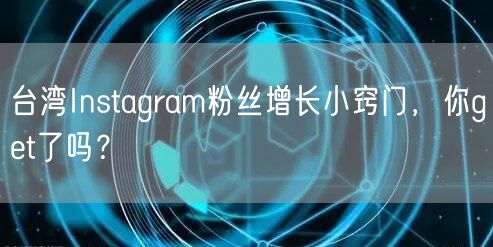 台湾Instagram粉丝增长小窍门,你get了吗?