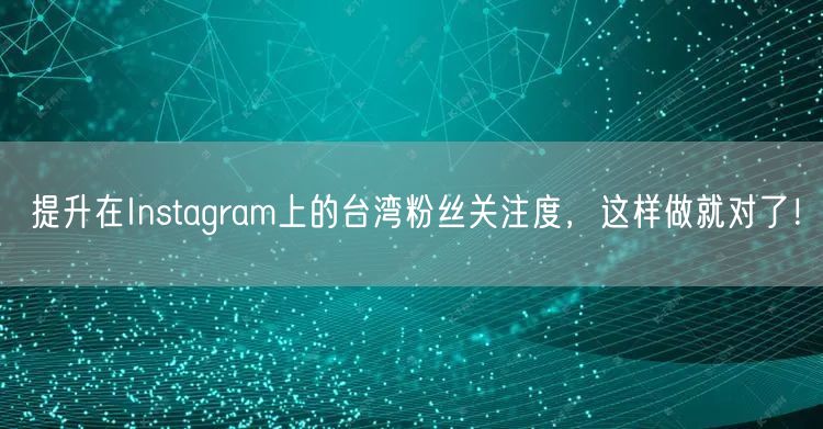 提升在Instagram上的台湾粉丝关注度,这样做就对了!