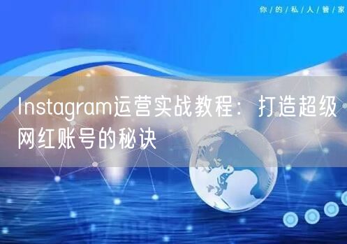Instagram运营实战教程:打造超级网红账号的秘诀