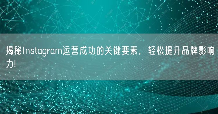 揭秘Instagram运营成功的关键要素，轻松提升品牌影响力!