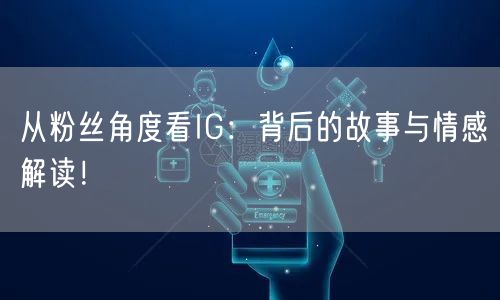 从粉丝角度看IG：背后的故事与情感解读！