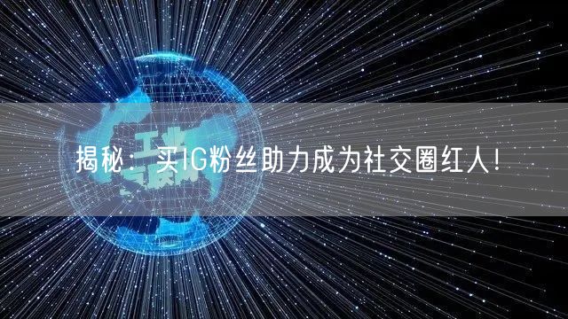 揭秘：买IG粉丝助力成为社交圈红人！