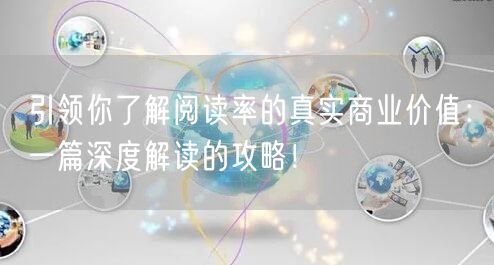 引领你了解阅读率的真实商业价值：一篇深度解读的攻略！