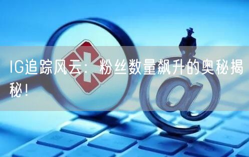 IG追踪风云:粉丝数量飙升的奥秘揭秘!