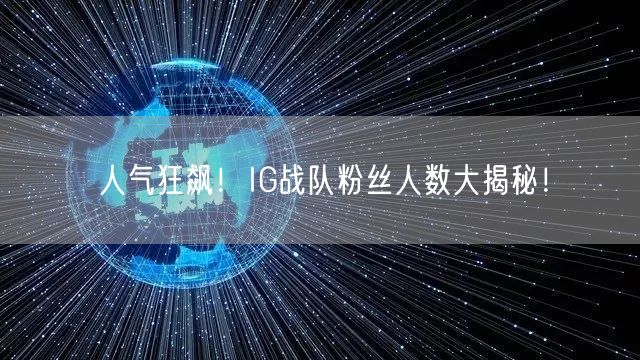 人气狂飙！IG战队粉丝人数大揭秘！