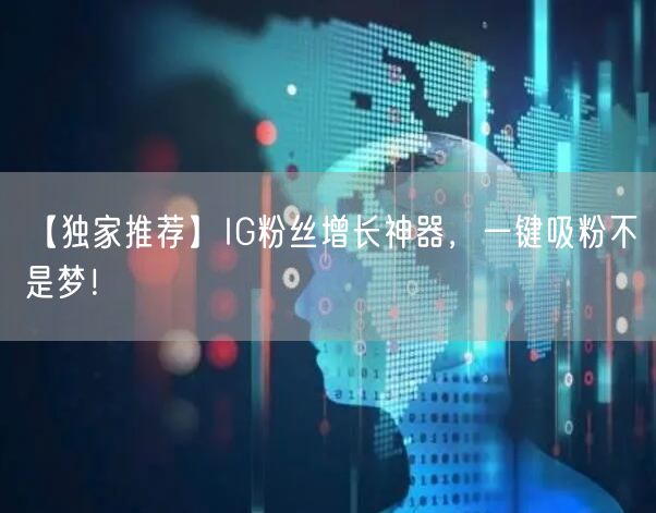 【独家推荐】IG粉丝增长神器，一键吸粉不是梦！