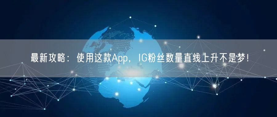 最新攻略：使用这款App，IG粉丝数量直线上升不是梦！