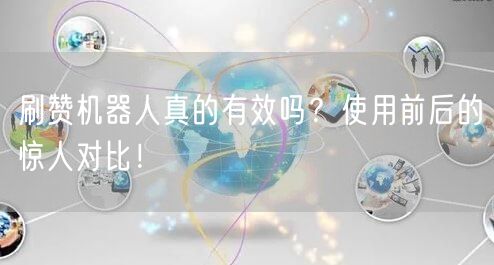 刷赞机器人真的有效吗？使用前后的惊人对比！