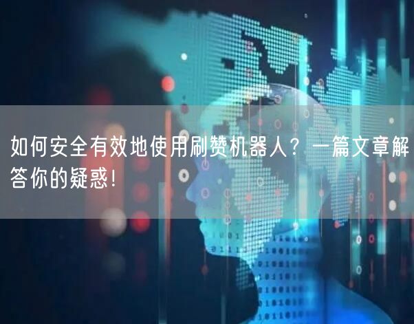 如何安全有效地使用刷赞机器人？一篇文章解答你的疑惑！