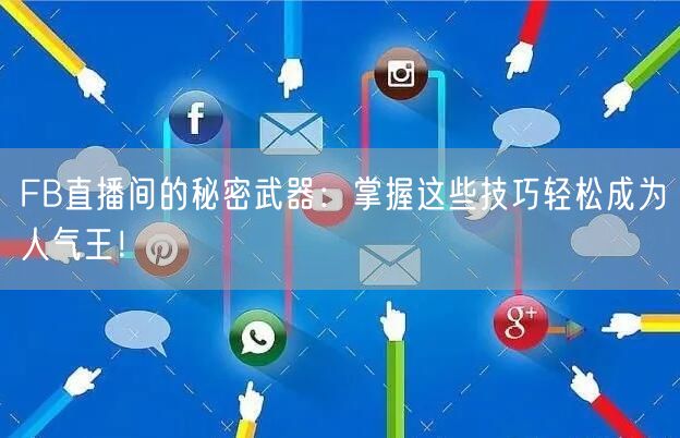 FB直播间的秘密武器：掌握这些技巧轻松成为人气王！