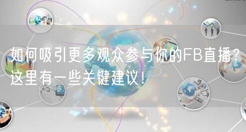 如何吸引更多观众参与你的FB直播？这里有一些关键建议！