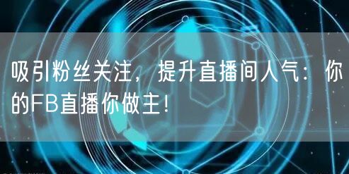 吸引粉丝关注，提升直播间人气：你的FB直播你做主！