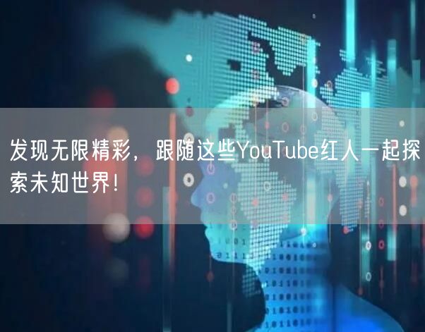 发现无限精彩,跟随这些YouTube红人一起探索未知世界!