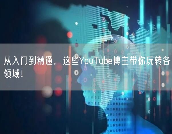 从入门到精通,这些YouTube博主带你玩转各领域!