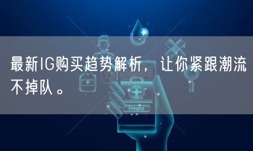 最新IG购买趋势解析，让你紧跟潮流不掉队。