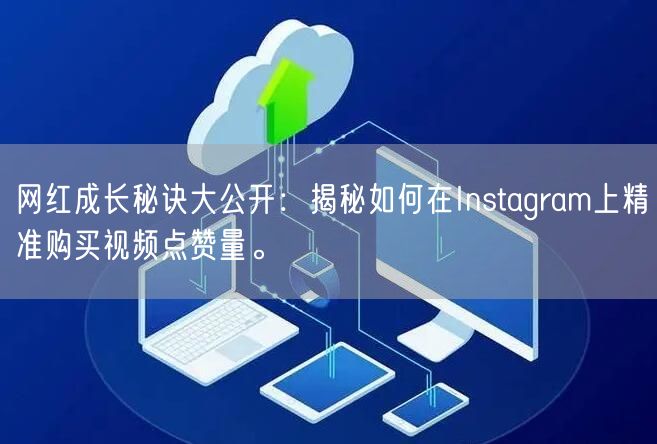 网红成长秘诀大公开：揭秘如何在Instagram上精准购买视频点赞量。