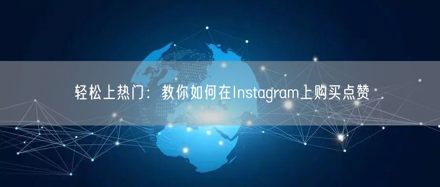 轻松上热门：教你如何在Instagram上购买点赞