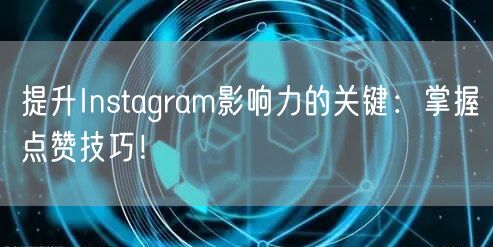 提升Instagram影响力的关键：掌握点赞技巧！