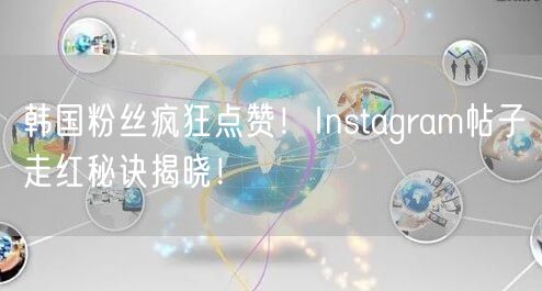 韩国粉丝疯狂点赞!Instagram帖子走红秘诀揭晓!