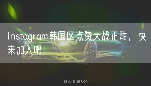 Instagram韩国区点赞大战正酣,快来加入吧!