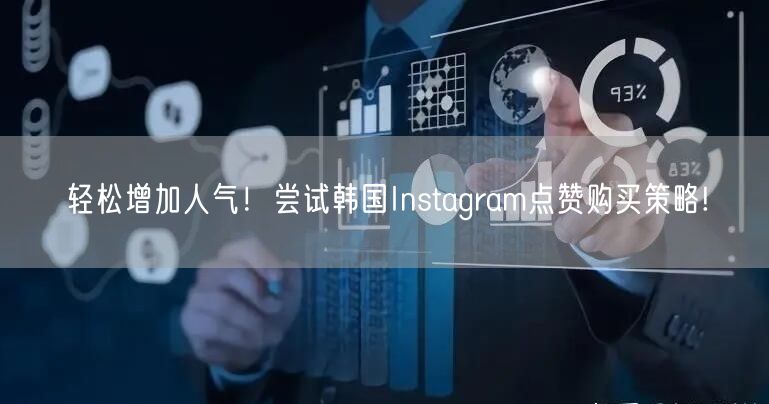 轻松增加人气！尝试韩国Instagram点赞购买策略!