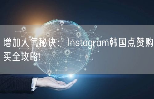 增加人气秘诀：Instagram韩国点赞购买全攻略!