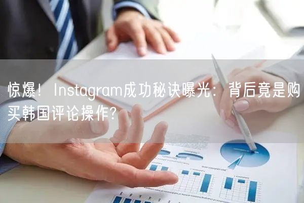 惊爆！Instagram成功秘诀曝光：背后竟是购买韩国评论操作?