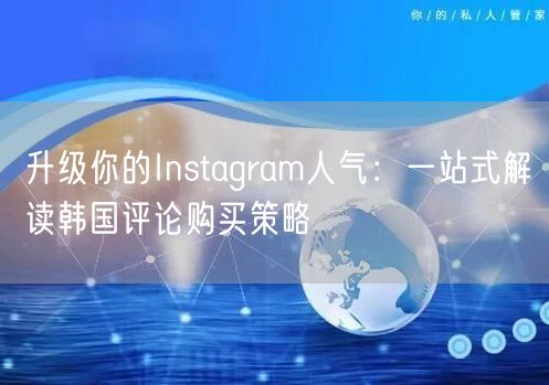 升级你的Instagram人气：一站式解读韩国评论购买策略