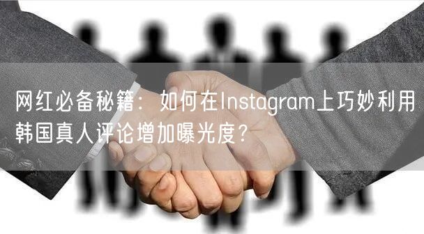 网红必备秘籍：如何在Instagram上巧妙利用韩国真人评论增加曝光度？