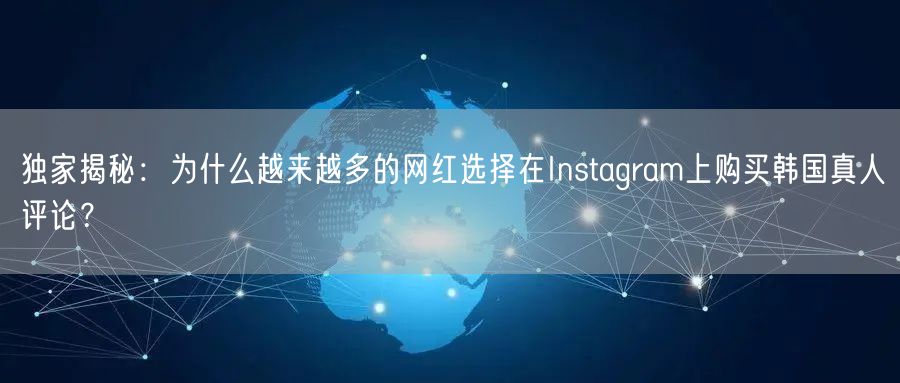 独家揭秘：为什么越来越多的网红选择在Instagram上购买韩国真人评论？