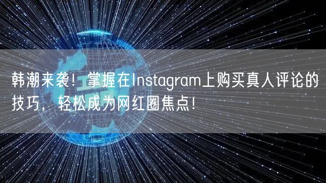 韩潮来袭！掌握在Instagram上购买真人评论的技巧，轻松成为网红圈焦点！