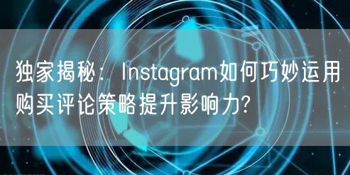 独家揭秘:Instagram如何巧妙运用购买评论策略提升影响力?