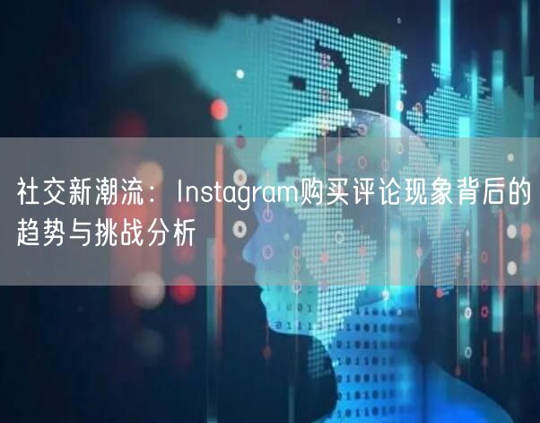 社交新潮流：Instagram购买评论现象背后的趋势与挑战分析